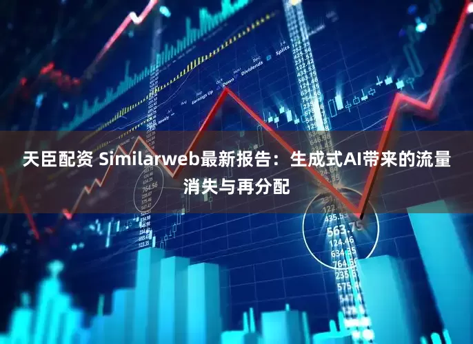 天臣配资 Similarweb最新报告：生成式AI带来的流量消失与再分配