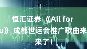 恒汇证券 《All for you》 成都世运会推广歌曲来了！