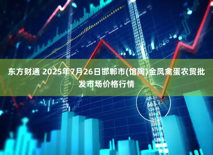 东方财通 2025年7月26日邯郸市(馆陶)金凤禽蛋农贸批发市场价格行情