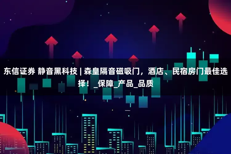 东信证券 静音黑科技 | 森皇隔音磁吸门，酒店、民宿房门最佳选择！_保障_产品_品质