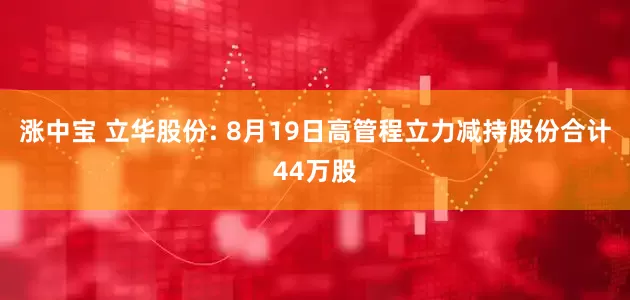 涨中宝 立华股份: 8月19日高管程立力减持股份合计44万股